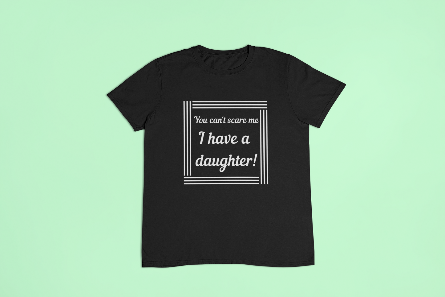 Fathers day shirt - You can't scare me, I have daughters